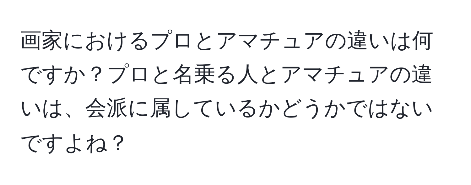 画家におけるプロとアマチュアの違いは何ですか？プロと名乗る人とアマチュアの違いは、会派に属しているかどうかではないですよね？