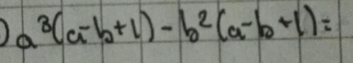 a^3(a-b+1)-b^2(a-b+1)=