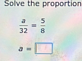 Solve the proportion
 a/32 = 5/8 
a=□