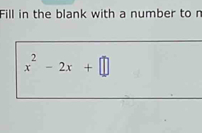 Fill in the blank with a number to n
x^2-2x+□