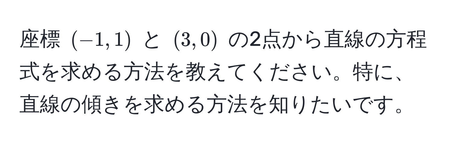 座標 $(−1,1)$ と $(3,0)$ の2点から直線の方程式を求める方法を教えてください。特に、直線の傾きを求める方法を知りたいです。