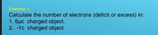 Calculate the number of electrons (deficit or excess) in: 
1. 6μc charged object. 
2. -1c charged object.