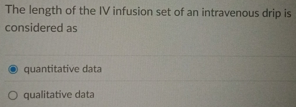 The length of the IV infusion set of an intravenous drip is
considered as
quantitative data
qualitative data