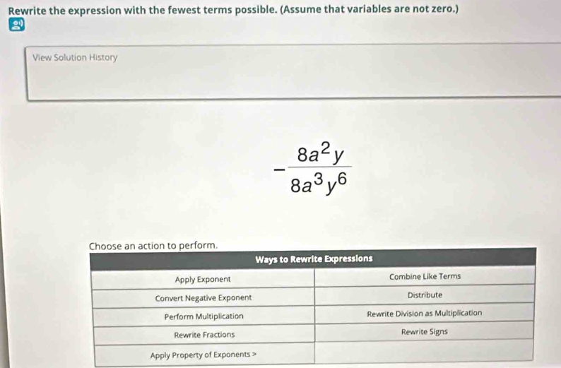 Rewrite the expression with the fewest terms possible. (Assume that variables are not zero.) 
View Solution History
- 8a^2y/8a^3y^6 