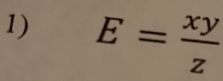 E= xy/z 