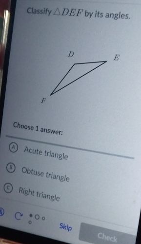 Classify △ DEF by its angles.
Choose 1 answer:
A Acute triangle
® Obtuse triangle
Right triangle
C:00 Skip Check