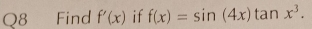 Q8€ Find f'(x) if f(x)=sin (4x)tan x^3.