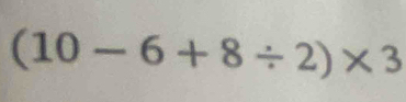 (10-6+8/ 2)* 3