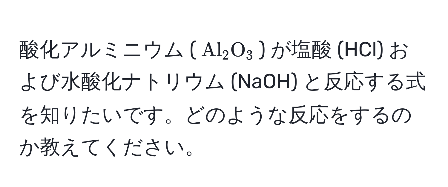 酸化アルミニウム ((Al_2O_3)) が塩酸 (HCl) および水酸化ナトリウム (NaOH) と反応する式を知りたいです。どのような反応をするのか教えてください。