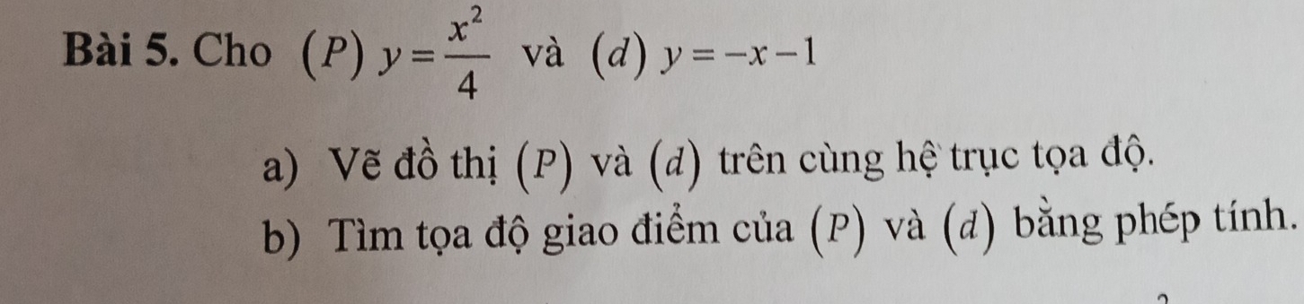 Cho (P) y= x^2/4  và (d) y=-x-1
a) Vẽ đồ thị (P) và (d) trên cùng hệ trục tọa độ.
b) Tìm tọa độ giao điểm của (P) và (đ) bằng phép tính.