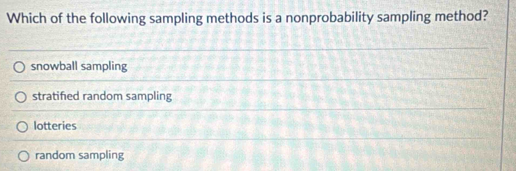 Which of the following sampling methods is a nonprobability sampling method?
snowball sampling
stratified random sampling
lotteries
random sampling