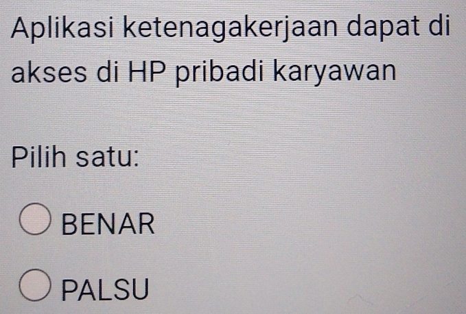 Aplikasi ketenagakerjaan dapat di
akses di HP pribadi karyawan
Pilih satu:
BENAR
PALSU