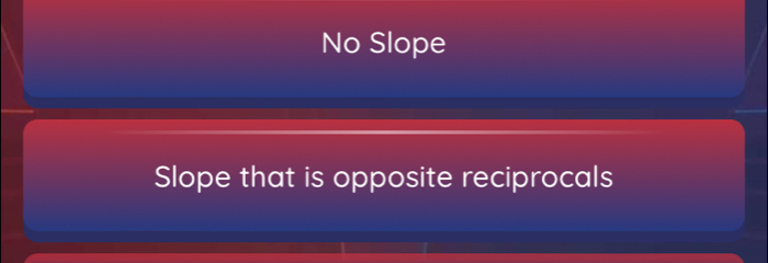 No Slope
Slope that is opposite reciprocals