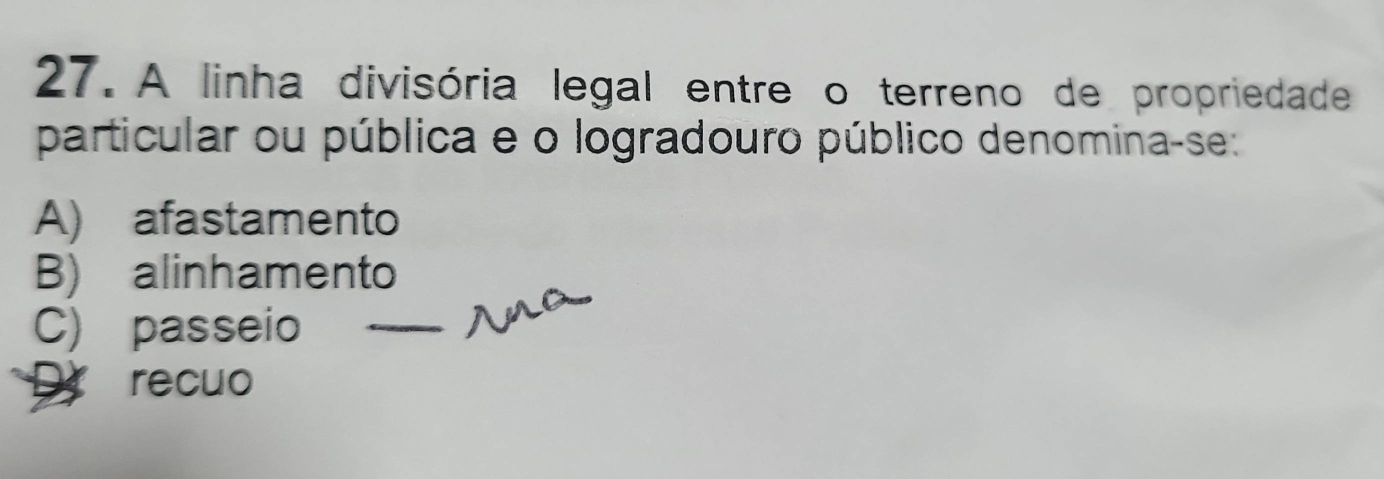 A linha divisória legal entre o terreno de propriedade
particular ou pública e o logradouro público denomina-se:
A) afastamento
B) alinhamento
C) passeio_
recuo