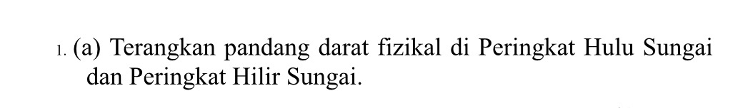 ı. (a) Terangkan pandang darat fizikal di Peringkat Hulu Sungai 
dan Peringkat Hilir Sungai.