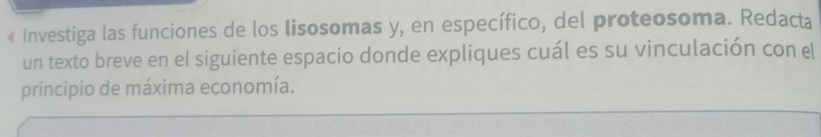 « Investiga las funciones de los lisosomas y, en específico, del proteosoma. Redacta 
un texto breve en el siguiente espacio donde expliques cuál es su vinculación con el 
principio de máxima economía.