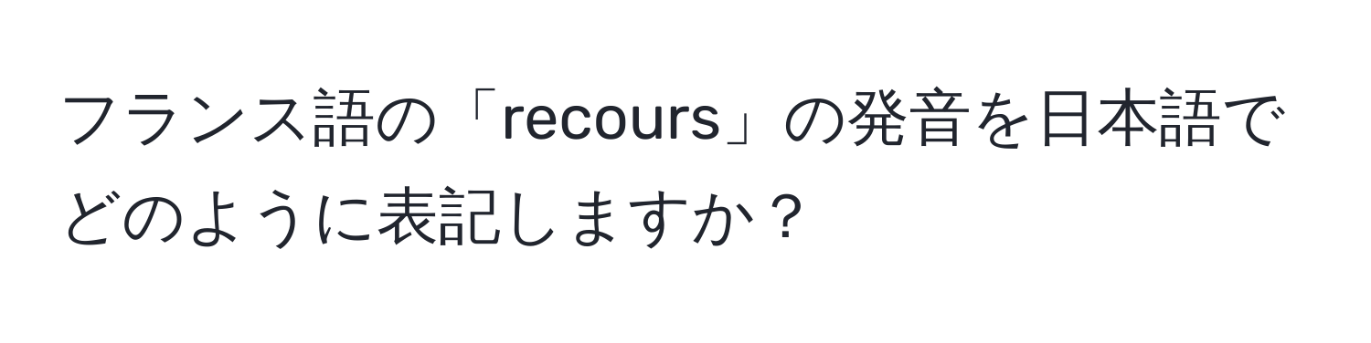 フランス語の「recours」の発音を日本語でどのように表記しますか？