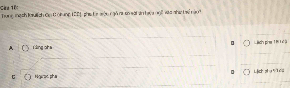 Trong mạch khuếch đại C chung (CC), pha tín hiệu ngõ ra so với tín hiệu ngõ vào như thế nào?
B
A Cùng pha Lệch pha 180 độ
D
C Ngược pha Lệch pha 90 độ