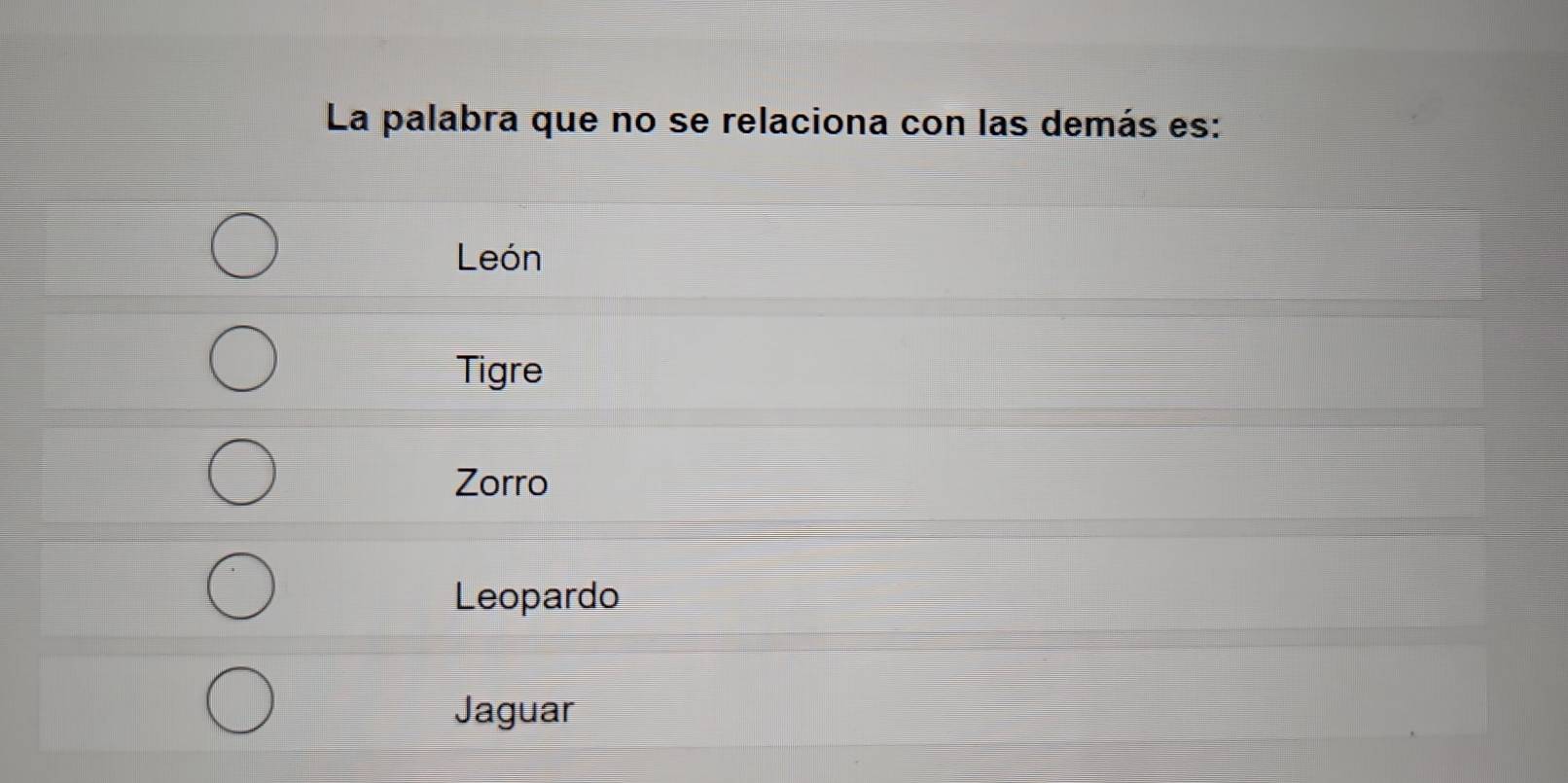 La palabra que no se relaciona con las demás es:
León
Tigre
Zorro
Leopardo
Jaguar