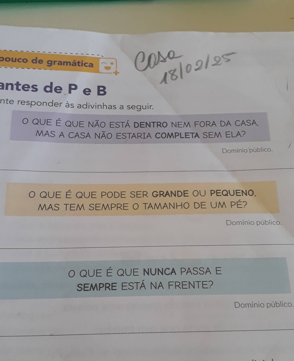 pouco de gramática 
Caso 
antes de P e B 
nte responder às adivinhas a seguir. 
que é que não está dentro nem fora da casa, 
MAS A CASA NÃO ESTARIA COMPLETA SEM ELA? 
Domínio público. 
qUE É qUE poDE sER GRANDE ou pEQUENO, 
MAS TEM SEMPRE O TAMANHO DE UM Pé? 
Domínio público. 
) QUE É QUE NUNCA PASSA e 
Sempre está na frente? 
Domínio público.