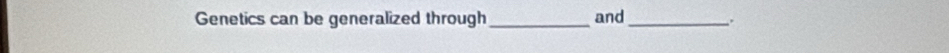 Genetics can be generalized through_ and_ .