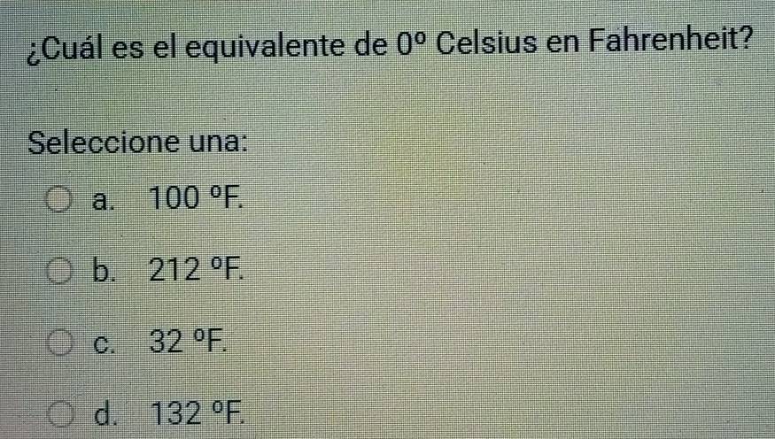 ¿Cuál es el equivalente de 0° Celsius en Fahrenheit?
Seleccione una:
a. 100°F.
212°F.
C. 32°F.
d. 132°F.