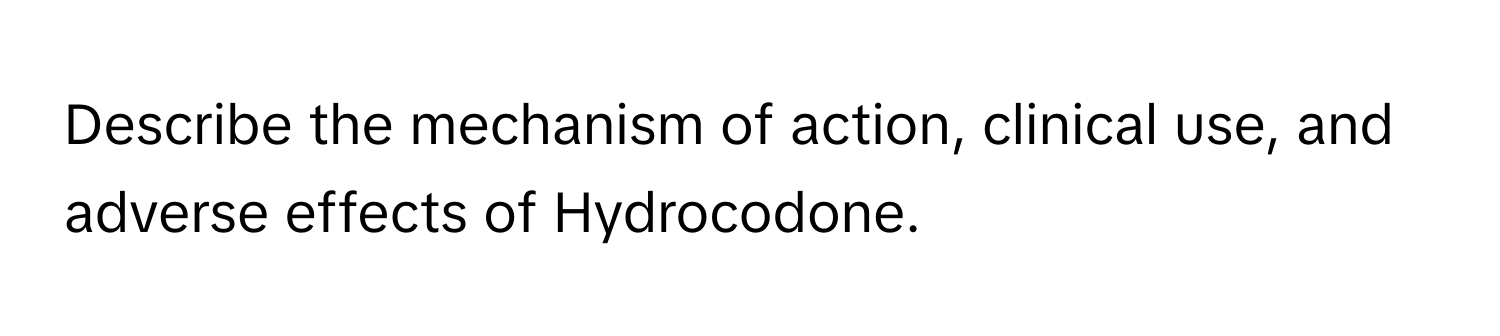 Describe the mechanism of action, clinical use, and adverse effects of Hydrocodone.