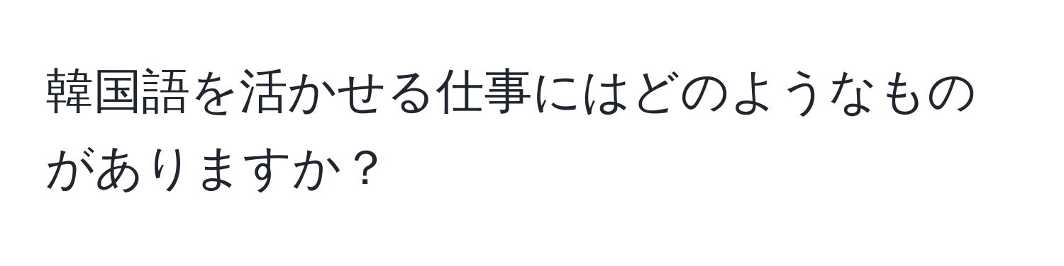 韓国語を活かせる仕事にはどのようなものがありますか？