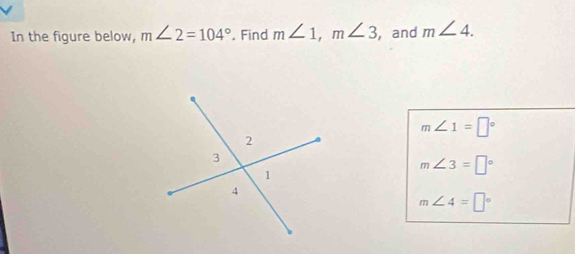 In the figure below, m∠ 2=104°. Find m∠ 1, m∠ 3 ,and m∠ 4.
m∠ 1=□°
m∠ 3=□°
m∠ 4=□°