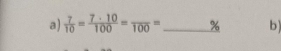  7/10 = 7· 10/100 =frac 100= _ % b)