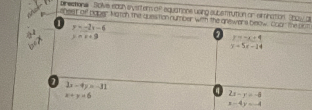 not 
birections Solvs each systern of equations using substrution or simination. Show a 
shest of paper Match the question number with the gnewers below. Calor The pot
y=-2x-6
0 
bex
y=x+9
0 y=-x+4
y=5x-14
0 3x-4y=-31
x+y=6
4 2x-y=-8
x-4y=-4