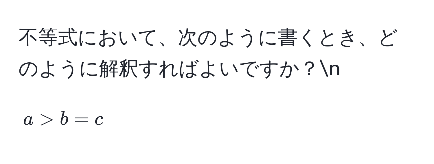 不等式において、次のように書くとき、どのように解釈すればよいですか？n
[
a > b = c
]