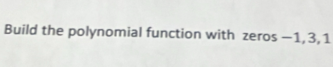 Build the polynomial function with zeros -1, 3, 1