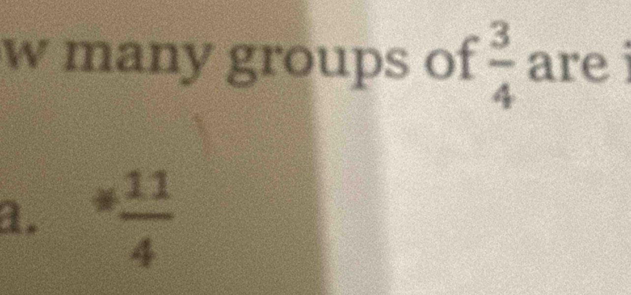 many groups of  3/4  are
a. * 11/4 