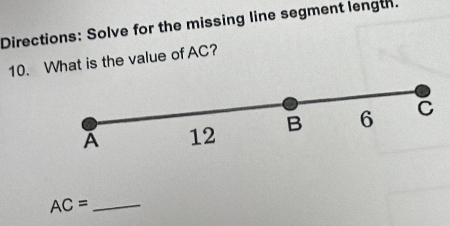 Directions: Solve for the missing line segment length.
10. What is the value of AC?
B 6 C
A
12
_ AC=