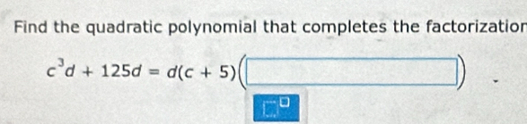 Find the quadratic polynomial that completes the factorizatior
c^3d+125d=d(c+5)(□ )
□^(□)