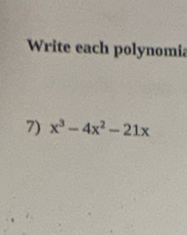 Write each polynomia 
7) x^3-4x^2-21x