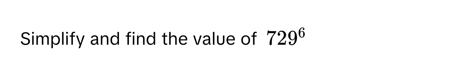 Simplify and find the value of $729^6$