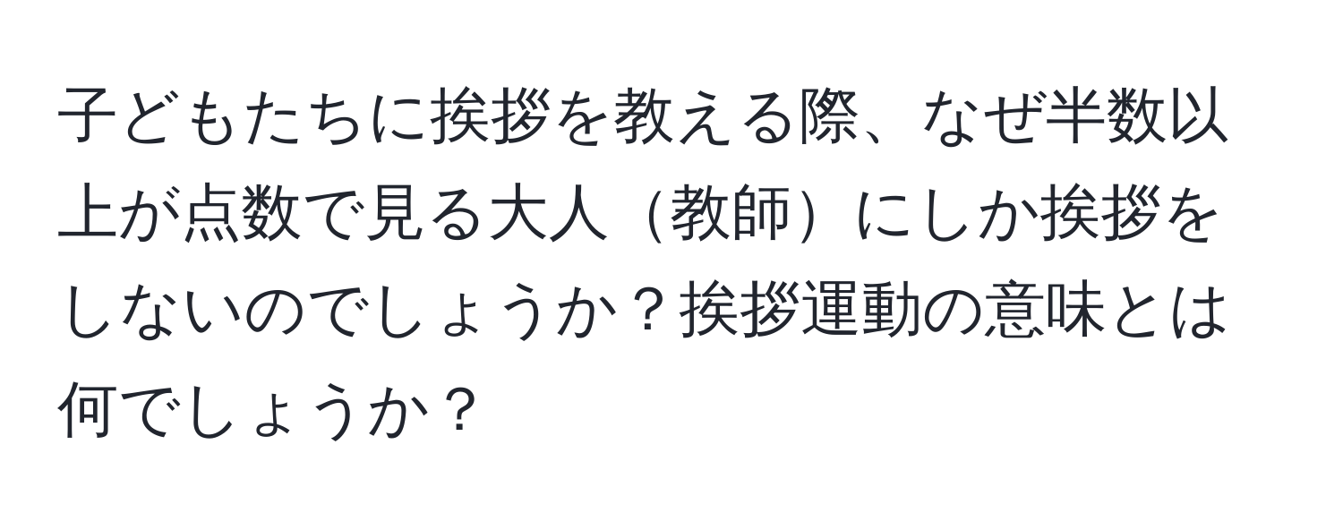 子どもたちに挨拶を教える際、なぜ半数以上が点数で見る大人教師にしか挨拶をしないのでしょうか？挨拶運動の意味とは何でしょうか？