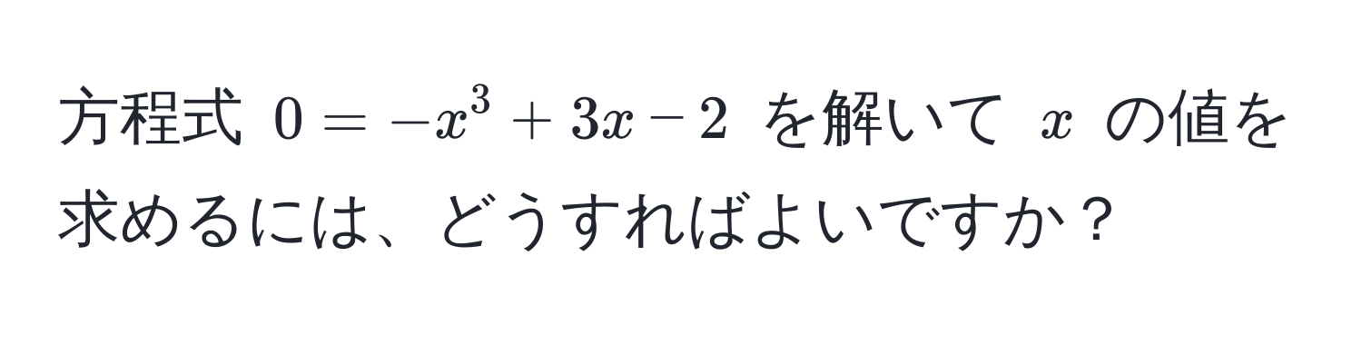 方程式 $0 = -x^3 + 3x - 2$ を解いて $x$ の値を求めるには、どうすればよいですか？