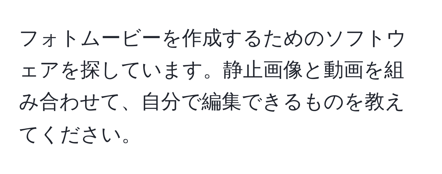 フォトムービーを作成するためのソフトウェアを探しています。静止画像と動画を組み合わせて、自分で編集できるものを教えてください。