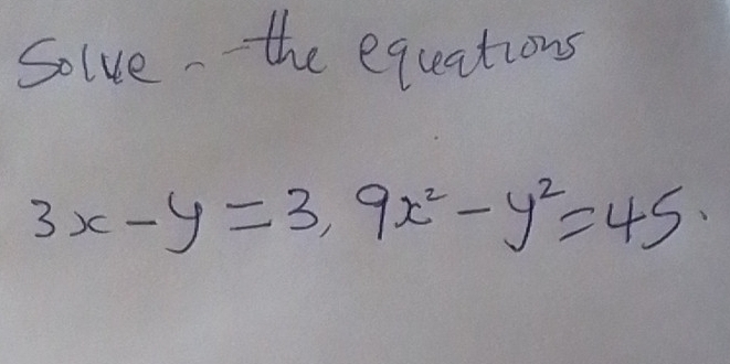 Solve the equations
3x-y=3, 9x^2-y^2=45