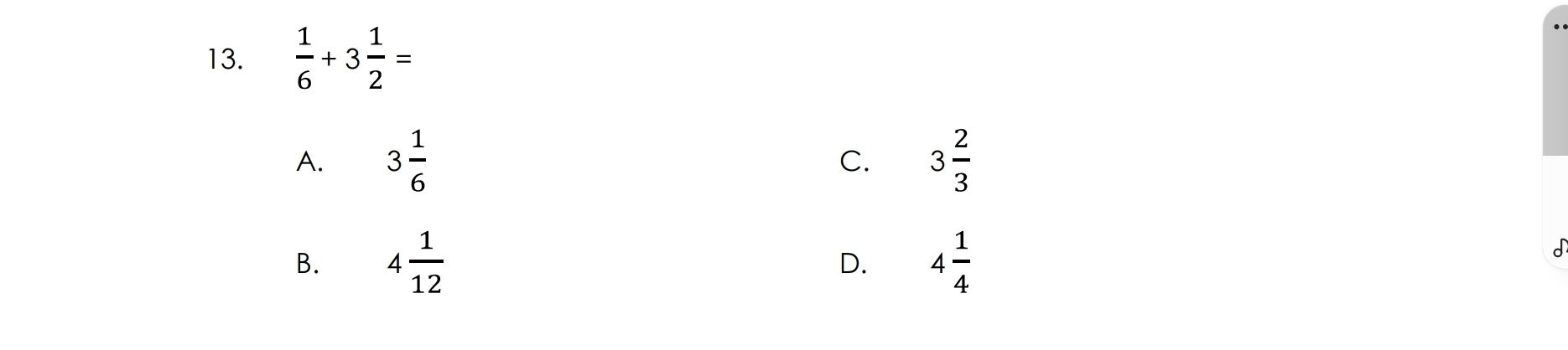  1/6 +3 1/2 =
A. 3 1/6  3 2/3 
C.
B. 4 1/12  4 1/4 
D.
I