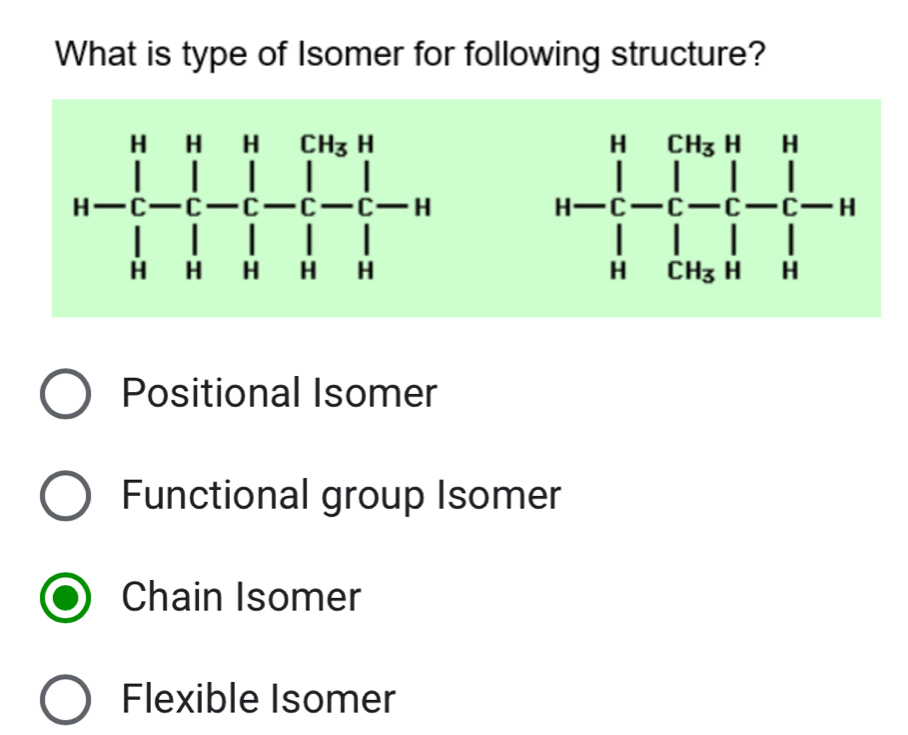 What is type of Isomer for following structure?
H-C_r^(r-beginbmatrix) c_rH_sparallel s+1- 1/i - 1/r r-u
Positional Isomer
Functional group Isomer
Chain Isomer
Flexible Isomer