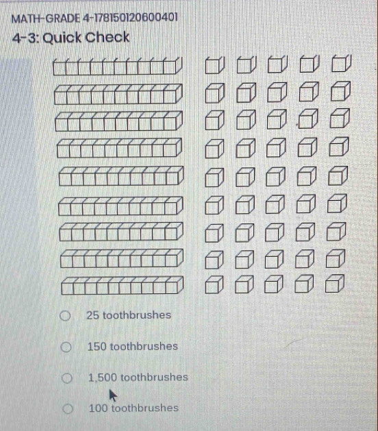 MATH-GRADE 4-178150120600401
4-3: Quick Check
25 toothbrushes
150 toothbrushes
1,500 toothbrushes
100 toothbrushes