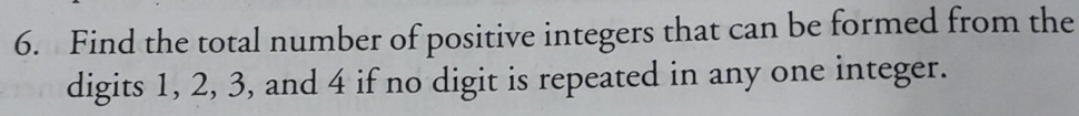 Find the total number of positive integers that can be formed from the 
digits 1, 2, 3, and 4 if no digit is repeated in any one integer.