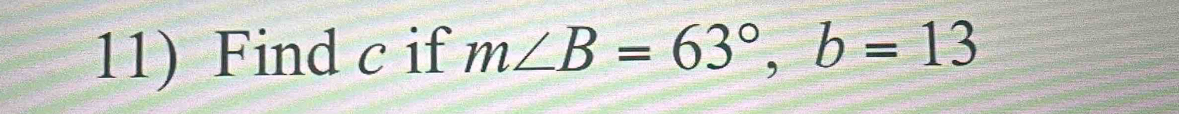 Find c if m∠ B=63°, b=13