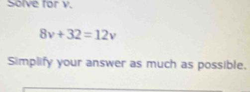 Solve for v.
8v+32=12v
Simplify your answer as much as possible,