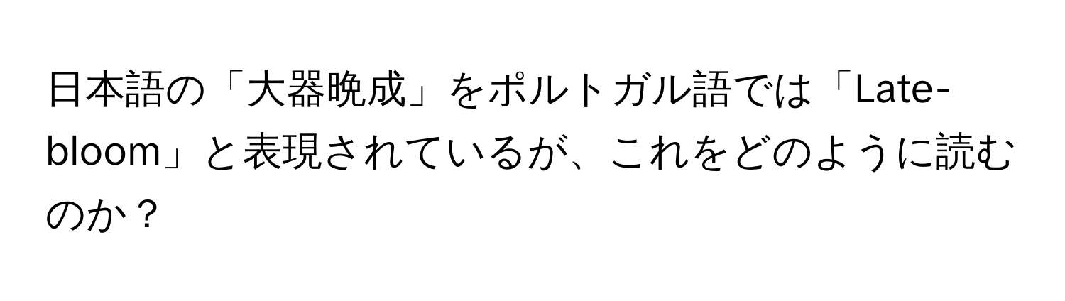 日本語の「大器晩成」をポルトガル語では「Late-bloom」と表現されているが、これをどのように読むのか？