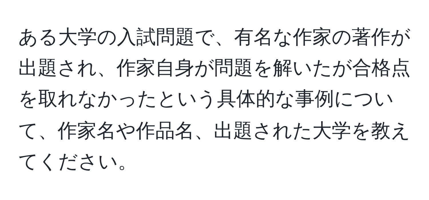 ある大学の入試問題で、有名な作家の著作が出題され、作家自身が問題を解いたが合格点を取れなかったという具体的な事例について、作家名や作品名、出題された大学を教えてください。